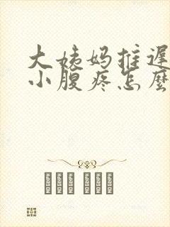 大姨妈推迟5天小腹疼怎么回事