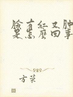 脸有红又肿又痒是怎么回事