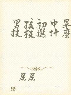 男孩初中毕业读技校选什么专业好