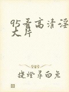 95看高清淫黄大片