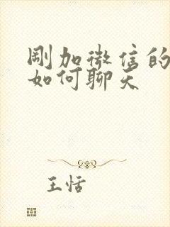 刚加微信的女生如何聊天