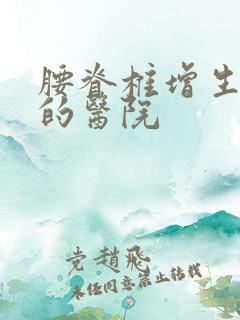 腰脊椎增生治疗的医院