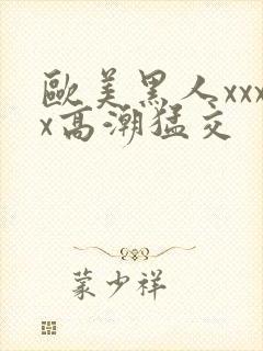 欧美黑人xxxx高潮猛交