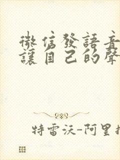 微信发语音怎么让自己的声音超好听