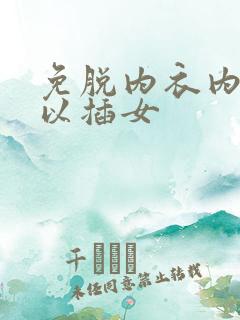 免脱内衣内裤可以插女