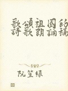 歌颂祖国的现代诗歌朗诵稿