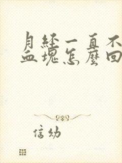 月经一直不停流血块怎么回事儿