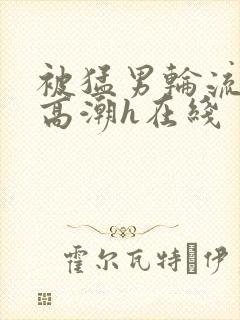 被猛男轮流操到高潮h在线