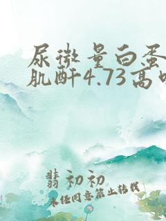 尿微量白蛋白/肌酐4.73高吗?