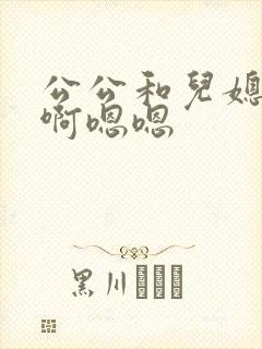 公公和儿媳啊啊啊嗯嗯