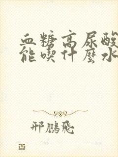 血糖高尿酸高不能吃什么水果