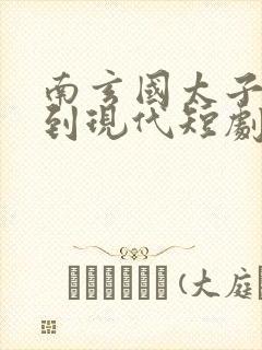 南玄国太子穿越到现代短剧