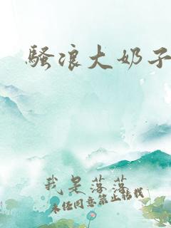 骚浪大奶子