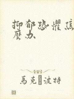 抑郁恐惧焦虑怎么办