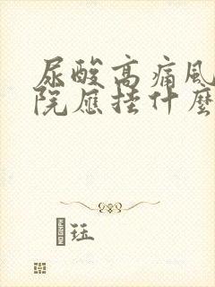 尿酸高痛风到医院应挂什么科室最好