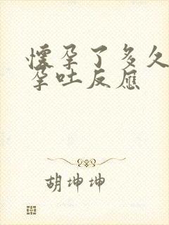 怀孕了多久开始孕吐反应