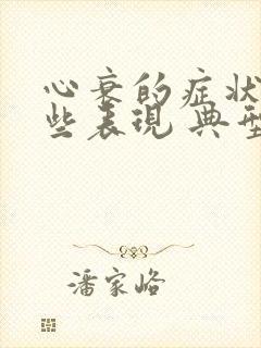 心衰的症状有哪些表现 典型症状