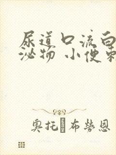 尿道口流白色分泌物 小便刺痛