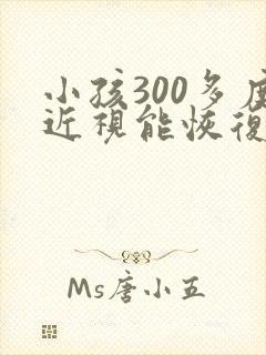 小孩300多度近视能恢复吗