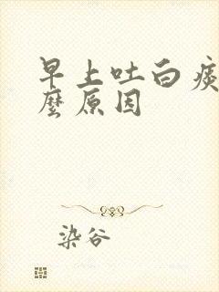 早上吐白痰是什么原因