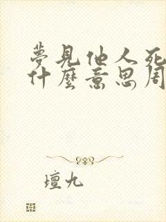 梦见他人死了是什么意思周公解梦