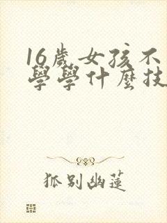 16岁女孩不上学学什么技术好