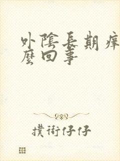 外阴长期痒是怎么回事