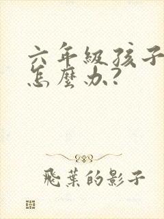 六年级孩子厌学怎么办?