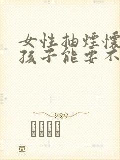 女性抽烟怀孕了孩子能要不