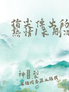 指尖传出的真挚热情1未删减