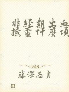 非经期出血需要检查什么项目