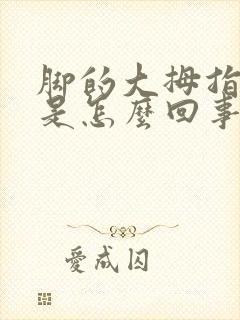 脚的大拇指肿了是怎么回事,很疼