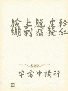 脸上脱皮干燥紧绷刺痛发红发痒