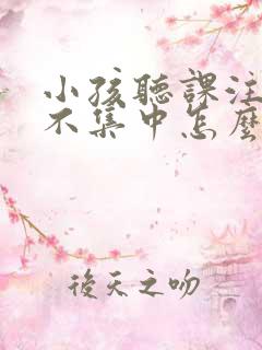 小孩听课注意力不集中怎么办呢