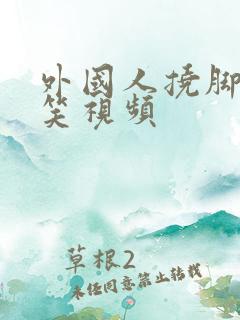 外国人挠脚心爆笑视频