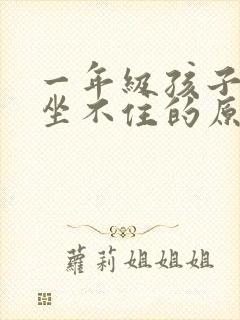 一年级孩子上课坐不住的原因