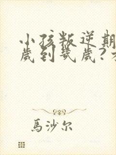 小孩叛逆期是几岁到几岁?才结束