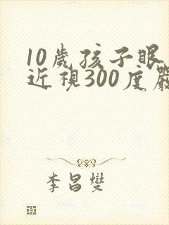 10岁孩子眼睛近视300度严重吗