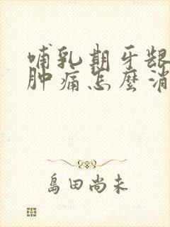 哺乳期牙龈发炎肿痛怎么消炎最快