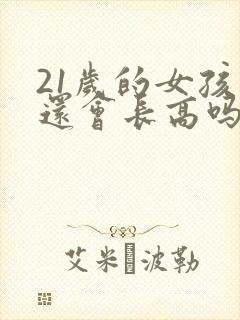 21岁的女孩子还会长高吗