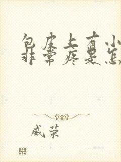 包皮上有小裂口非常疼是怎么回事