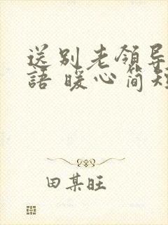 送别老领导的话语 暖心简短