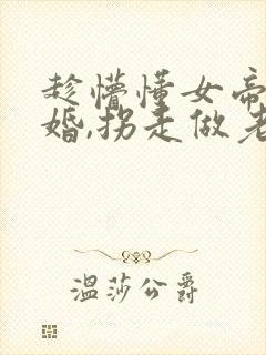 趁懵懂女帝被退婚,拐走做老婆演员表