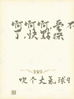 啊啊啊,受不了了,快点操