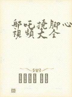 哪吒挠脚心爆笑视频大全