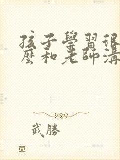 孩子学习很差怎么和老师沟通