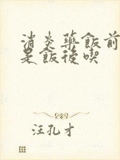 消炎药饭前吃还是饭后吃