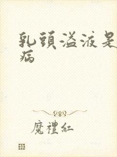 乳头溢液是什么病