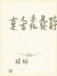 女人梦见蛇扑咬是吉兆发财