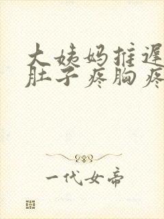 大姨妈推迟但是肚子疼胸疼